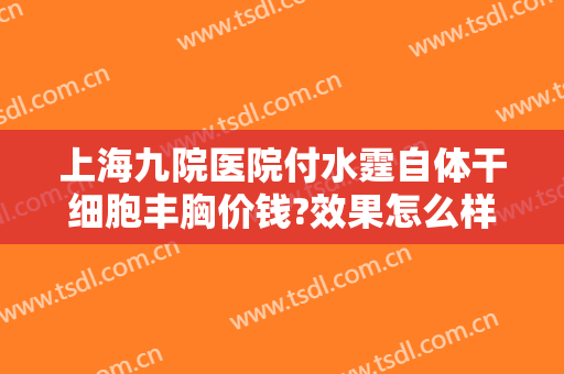 上海九院医院付水霆自体干细胞丰胸价钱?效果怎么样?