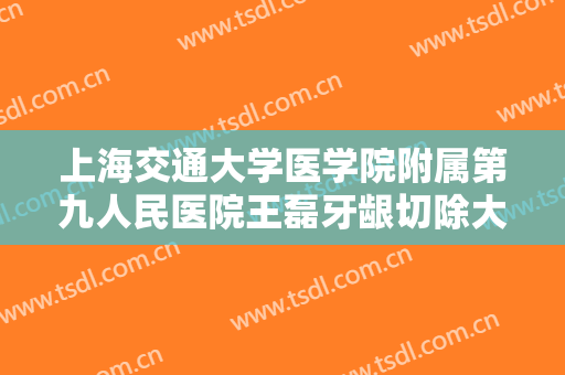 上海交通大学医学院附属第九人民医院王磊牙龈切除大楷需要多少钱?效果怎么样?