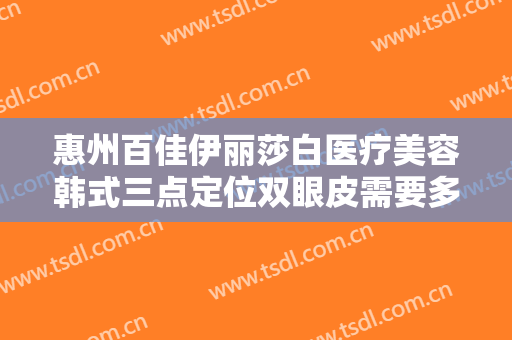 惠州百佳伊丽莎白医疗美容韩式三点定位双眼皮需要多少费用?靠谱吗?