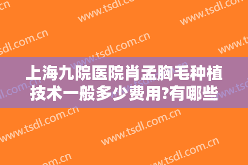 上海九院医院肖孟胸毛种植技术一般多少费用?有哪些优势?