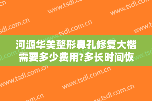 河源华美整形鼻孔修复大楷需要多少费用?多长时间恢复?