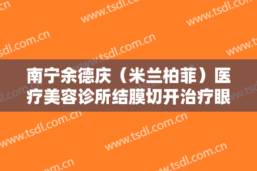 南宁余德庆（米兰柏菲）医疗美容诊所结膜切开治疗眼袋大楷需要多少费用?可靠吗?