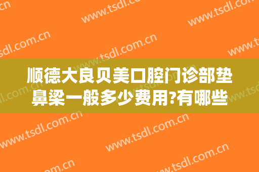 顺德大良贝美口腔门诊部垫鼻梁一般多少费用?有哪些优势?(顺德大良贝齿口腔门诊部)