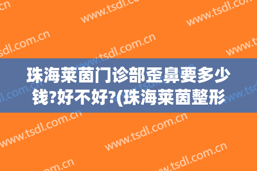 珠海莱茵门诊部歪鼻要多少钱?好不好?(珠海莱茵整形怎么样)