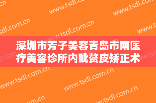 深圳市芳子美容青岛市南医疗美容诊所内眦赘皮矫正术价钱?怎么样?
