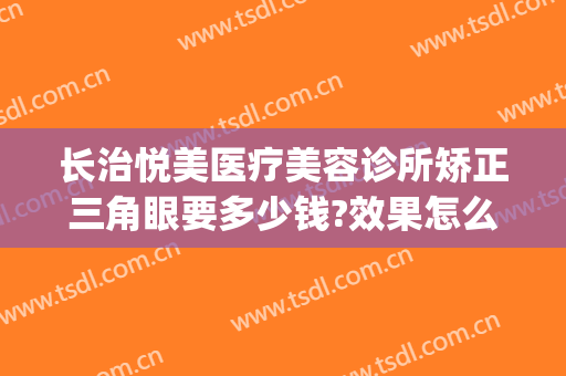 长治悦美医疗美容诊所矫正三角眼要多少钱?效果怎么样?(长治整形美容费用)