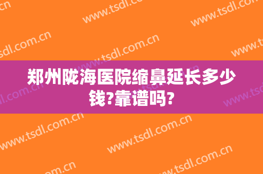 郑州陇海医院缩鼻延长多少钱?靠谱吗?