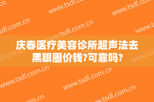 庆春医疗美容诊所超声法去黑眼圈价钱?可靠吗?
