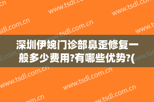 深圳伊婉门诊部鼻歪修复一般多少费用?有哪些优势?(深圳伊婉整形美容)
