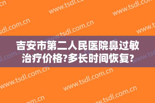 吉安市第二人民医院鼻过敏治疗价格?多长时间恢复?