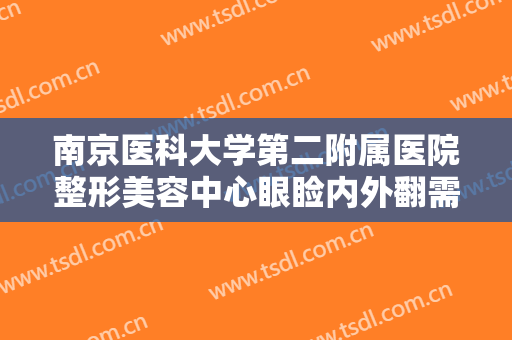 南京医科大学第二附属医院整形美容中心眼睑内外翻需要多少钱?靠谱吗?