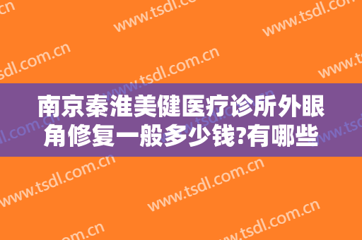 南京秦淮美健医疗诊所外眼角修复一般多少钱?有哪些优势?