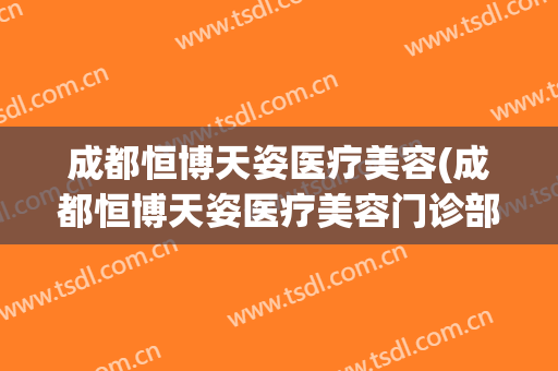 成都恒博天姿医疗美容(成都恒博天姿医疗美容门诊部有限公司工资)