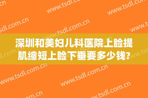 深圳和美妇儿科医院上睑提肌缩短上睑下垂要多少钱?好不好?(深圳上睑下垂手术)