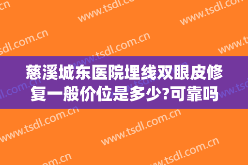 慈溪城东医院埋线双眼皮修复一般价位是多少?可靠吗?(慈溪割双眼皮哪家医院好)