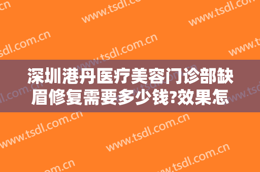 深圳港丹医疗美容门诊部缺眉修复需要多少钱?效果怎么样?