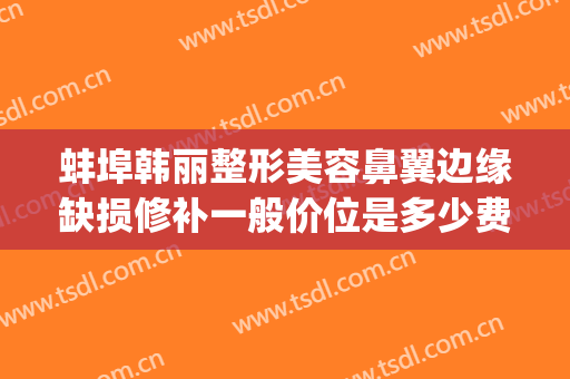 蚌埠韩丽整形美容鼻翼边缘缺损修补一般价位是多少费用?好不好?(安徽蚌埠韩丽整形医院)