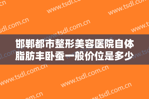 邯郸都市整形美容医院自体脂肪丰卧蚕一般价位是多少钱?多长时间恢复?