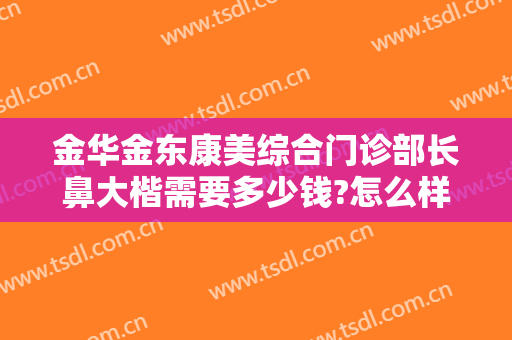 金华金东康美综合门诊部长鼻大楷需要多少钱?怎么样?
