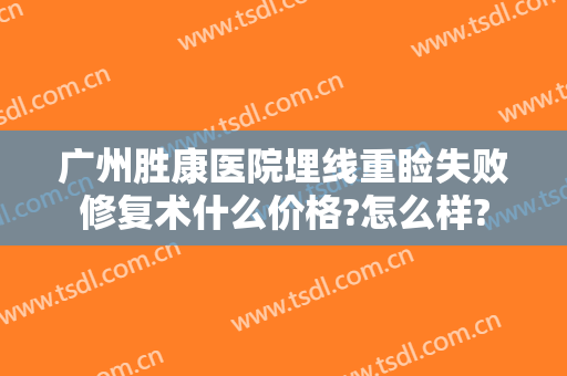 广州胜康医院埋线重睑失败修复术什么价格?怎么样?