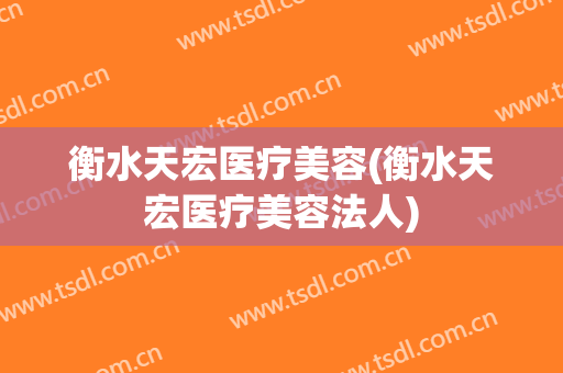 衡水天宏医疗美容(衡水天宏医疗美容法人)