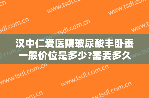 汉中仁爱医院玻尿酸丰卧蚕一般价位是多少?需要多久恢复?