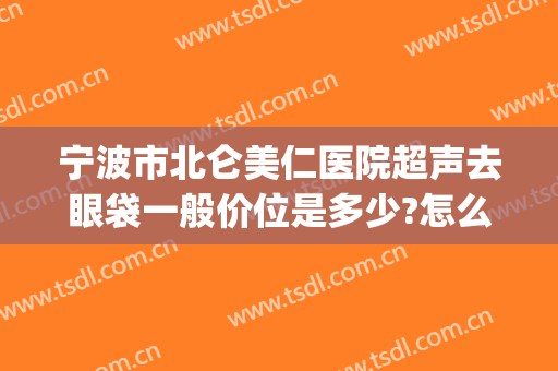 宁波市北仑美仁医院超声去眼袋一般价位是多少?怎么样?(宁波哪家医院去眼袋最好)