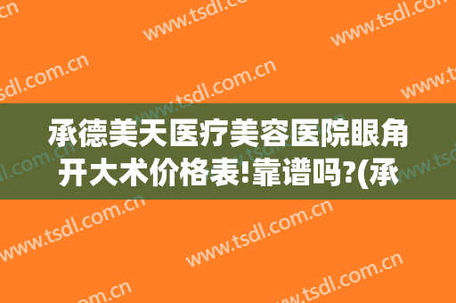 承德美天医疗美容医院眼角开大术价格表!靠谱吗?(承德附属医院割双眼皮)