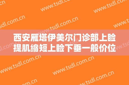西安雁塔伊美尔门诊部上睑提肌缩短上睑下垂一般价位是多少?贵不贵?