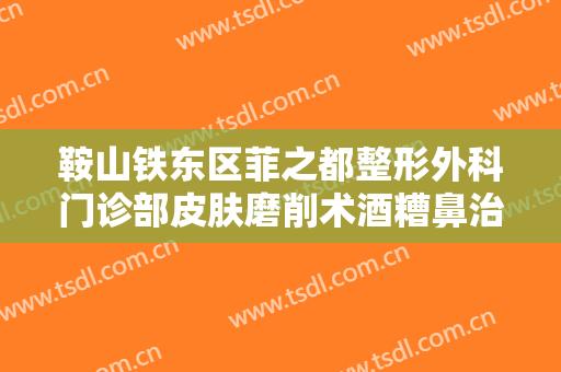 鞍山铁东区菲之都整形外科门诊部皮肤磨削术酒糟鼻治疗需要多少钱?靠谱吗?