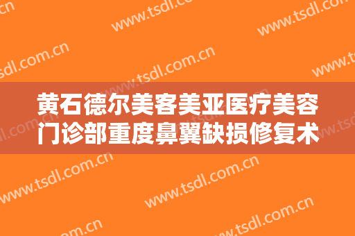 黄石德尔美客美亚医疗美容门诊部重度鼻翼缺损修复术多少钱?需要多久恢复?