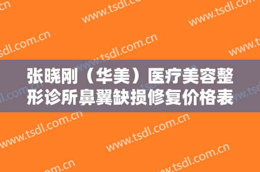 张晓刚（华美）医疗美容整形诊所鼻翼缺损修复价格表!贵不贵?