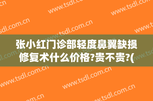 张小红门诊部轻度鼻翼缺损修复术什么价格?贵不贵?(鼻翼缺损整形手术)
