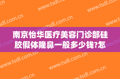 南京怡华医疗美容门诊部硅胶假体隆鼻一般多少钱?怎么样?(上海假体隆鼻多少钱大概)