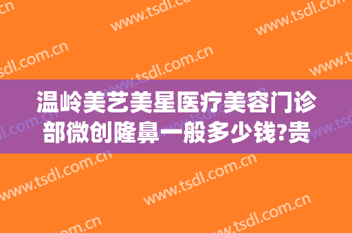 温岭美艺美星医疗美容门诊部微创隆鼻一般多少钱?贵不贵?(温州艺星美容整形医院)