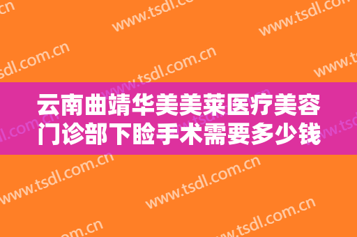 云南曲靖华美美莱医疗美容门诊部下睑手术需要多少钱?多长时间恢复?