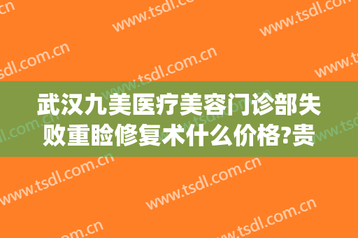 武汉九美医疗美容门诊部失败重睑修复术什么价格?贵不贵?(上海第九整形美容医院双眼皮修复)