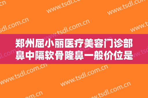 郑州屈小丽医疗美容门诊部鼻中隔软骨隆鼻一般价位是多少?怎么样?