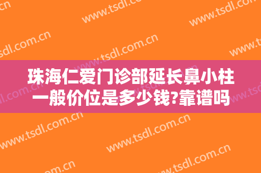 珠海仁爱门诊部延长鼻小柱一般价位是多少钱?靠谱吗?