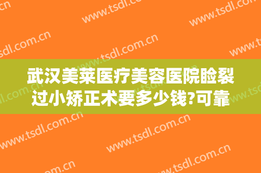 武汉美莱医疗美容医院睑裂过小矫正术要多少钱?可靠吗?(武汉美莱整形医生)