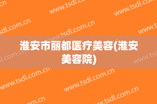 淮安市丽都医疗美容(淮安美容院)
