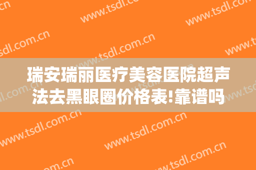 瑞安瑞丽医疗美容医院超声法去黑眼圈价格表!靠谱吗?(瑞安瑞丽整形美容医院)
