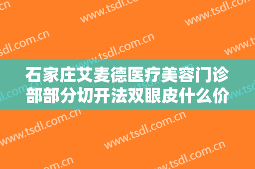 石家庄艾麦德医疗美容门诊部部分切开法双眼皮什么价格?多长时间恢复?