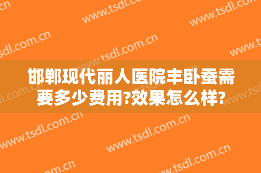 邯郸现代丽人医院丰卧蚕需要多少费用?效果怎么样?