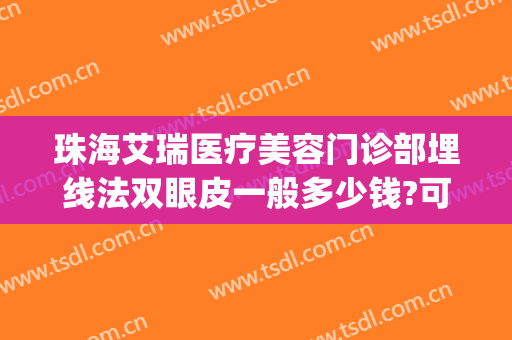 珠海艾瑞医疗美容门诊部埋线法双眼皮一般多少钱?可靠吗?(埋线双眼皮是医疗美容吗)