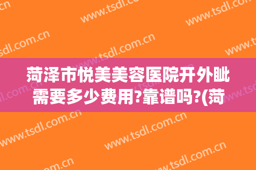 菏泽市悦美美容医院开外眦需要多少费用?靠谱吗?(菏泽悦美整形医院地址电话)