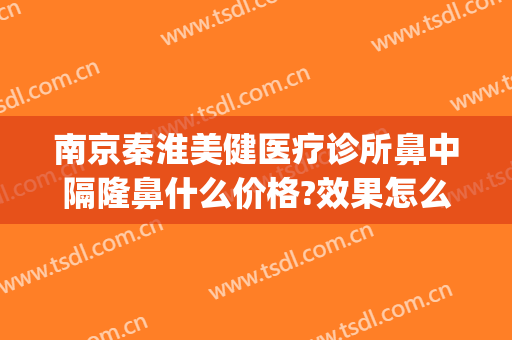 南京秦淮美健医疗诊所鼻中隔隆鼻什么价格?效果怎么样?(南京哪家隆鼻手术比较好)