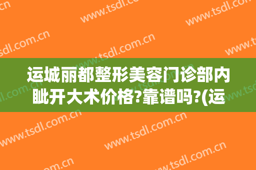 运城丽都整形美容门诊部内眦开大术价格?靠谱吗?(运城丽都整形美容门诊部怎么样)