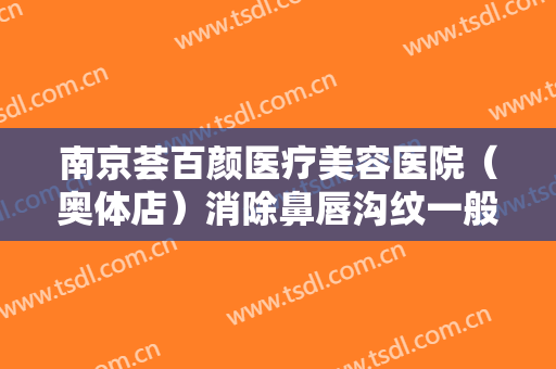 南京荟百颜医疗美容医院（奥体店）消除鼻唇沟纹一般价位是多少钱?需要多久恢复?