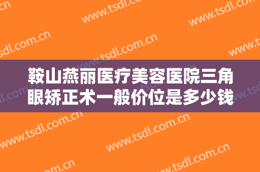 鞍山燕丽医疗美容医院三角眼矫正术一般价位是多少钱?需要多久恢复?